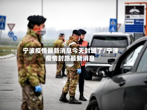 宁波疫情最新消息今天封城了/宁波疫情封路最新消息