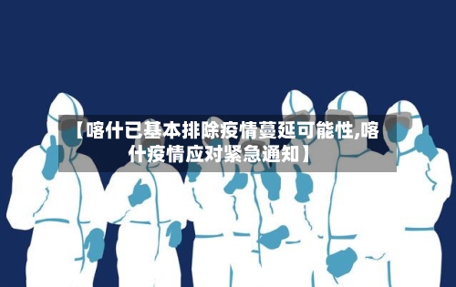【喀什已基本排除疫情蔓延可能性,喀什疫情应对紧急通知】