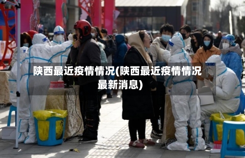 陕西最近疫情情况(陕西最近疫情情况最新消息)-第2张图片
