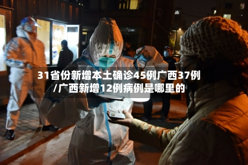 31省份新增本土确诊45例广西37例/广西新增12例病例是哪里的-第2张图片