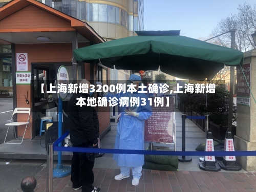 【上海新增3200例本土确诊,上海新增本地确诊病例31例】-第2张图片