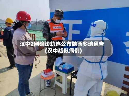 汉中2例确诊轨迹公布陕西多地通告(汉中疑似病例)-第2张图片