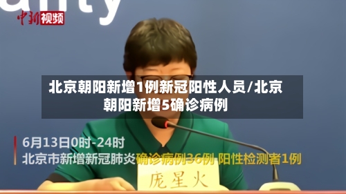 北京朝阳新增1例新冠阳性人员/北京朝阳新增5确诊病例