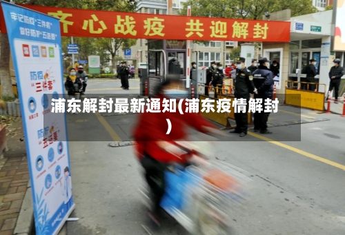 浦东解封最新通知(浦东疫情解封)-第2张图片