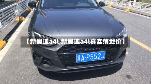 【新奥迪a4l,新奥迪a4l真实落地价】