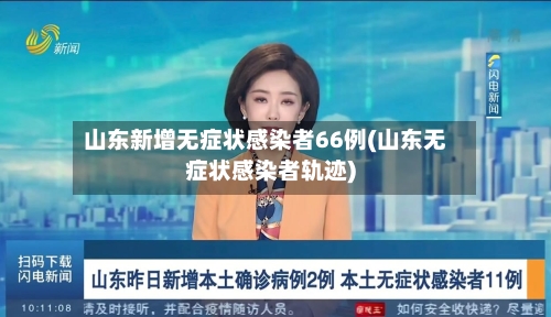 山东新增无症状感染者66例(山东无症状感染者轨迹)