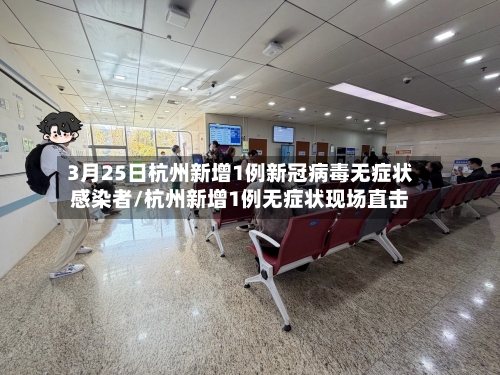 3月25日杭州新增1例新冠病毒无症状感染者/杭州新增1例无症状现场直击