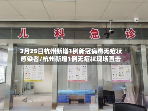 3月25日杭州新增1例新冠病毒无症状感染者/杭州新增1例无症状现场直击-第2张图片