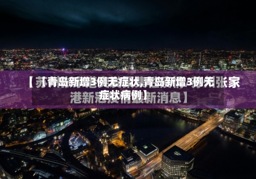 【青岛新增3例无症状,青岛新增3例无症状病例】-第3张图片