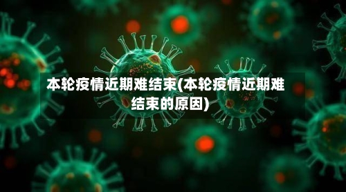 本轮疫情近期难结束(本轮疫情近期难结束的原因)-第3张图片