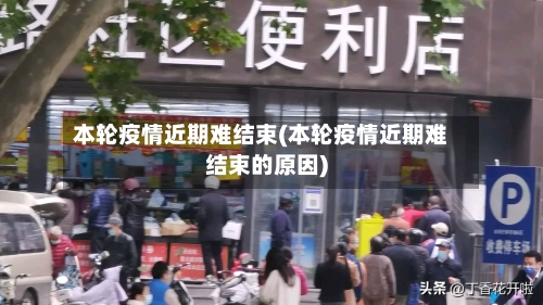 本轮疫情近期难结束(本轮疫情近期难结束的原因)-第2张图片