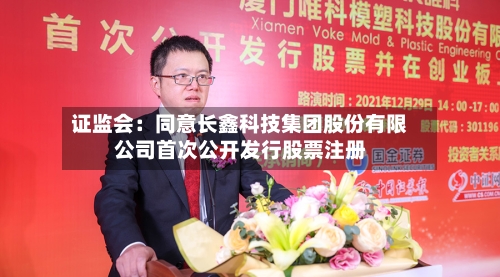 证监会：同意长鑫科技集团股份有限公司首次公开发行股票注册