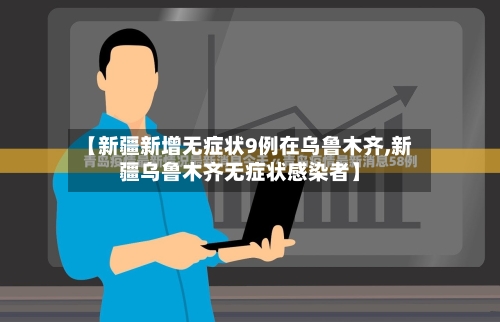 【新疆新增无症状9例在乌鲁木齐,新疆乌鲁木齐无症状感染者】-第3张图片