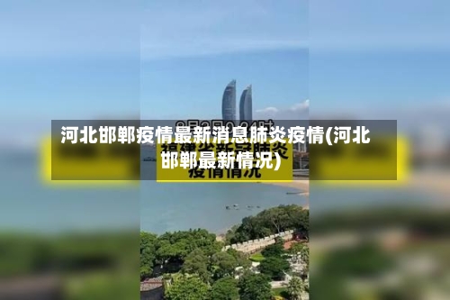 河北邯郸疫情最新消息肺炎疫情(河北邯郸最新情况)-第2张图片