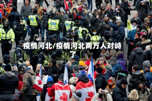 疫情河北/疫情河北两万人对峙了