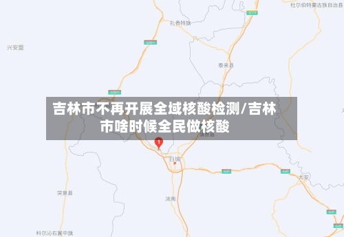 吉林市不再开展全域核酸检测/吉林市啥时候全民做核酸