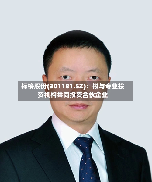 标榜股份(301181.SZ)：拟与专业投资机构共同投资合伙企业