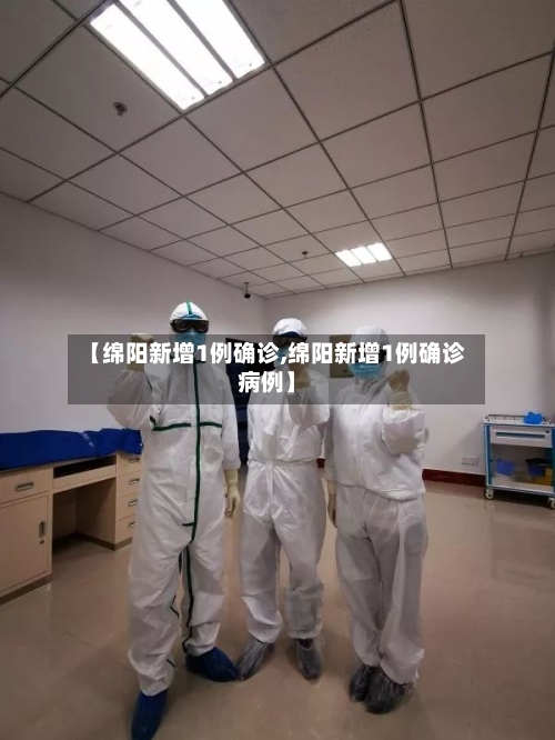 【绵阳新增1例确诊,绵阳新增1例确诊病例】