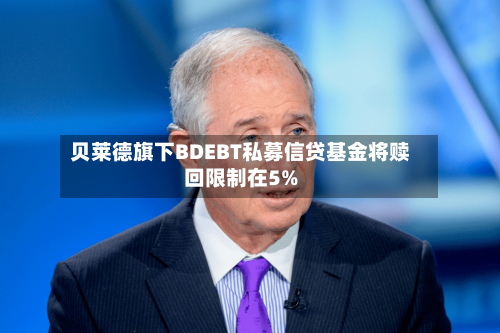 贝莱德旗下BDEBT私募信贷基金将赎回限制在5%