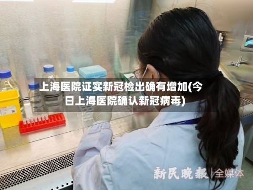 上海医院证实新冠检出确有增加(今日上海医院确认新冠病毒)