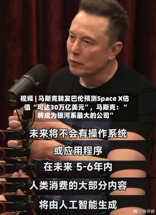 视频 | 马斯克转发巴伦预测Space X估值 “可达30万亿美元”，马斯克：“将成为银河系最大的公司”
