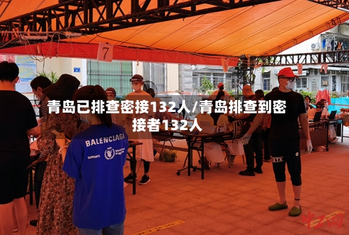 青岛已排查密接132人/青岛排查到密接者132人