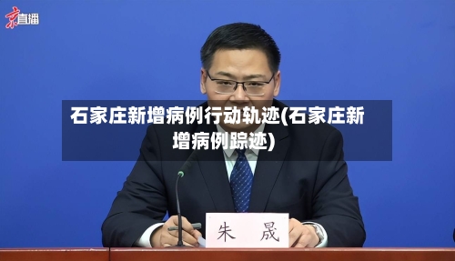 石家庄新增病例行动轨迹(石家庄新增病例踪迹)