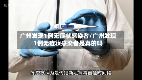 广州发现1例无症状感染者/广州发现1例无症状感染者是真的吗-第2张图片