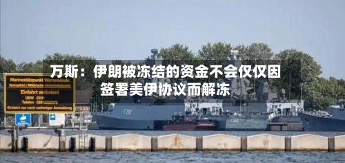 万斯：伊朗被冻结的资金不会仅仅因签署美伊协议而解冻