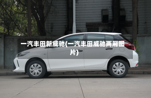 一汽丰田新威驰(一汽丰田威驰两厢图片)-第3张图片