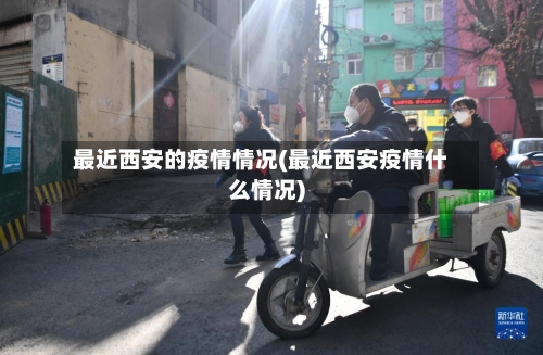 最近西安的疫情情况(最近西安疫情什么情况)-第2张图片