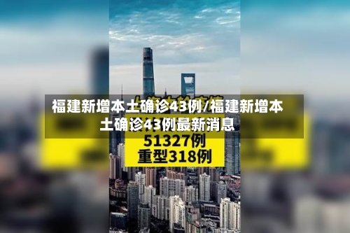 福建新增本土确诊43例/福建新增本土确诊43例最新消息