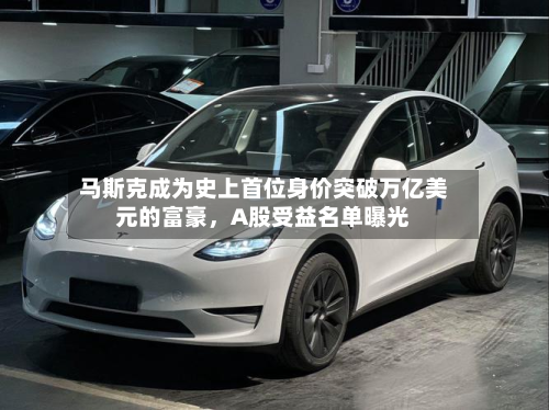 马斯克成为史上首位身价突破万亿美元的富豪，A股受益名单曝光