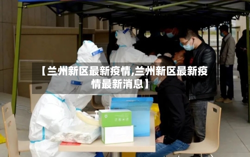 【兰州新区最新疫情,兰州新区最新疫情最新消息】-第2张图片