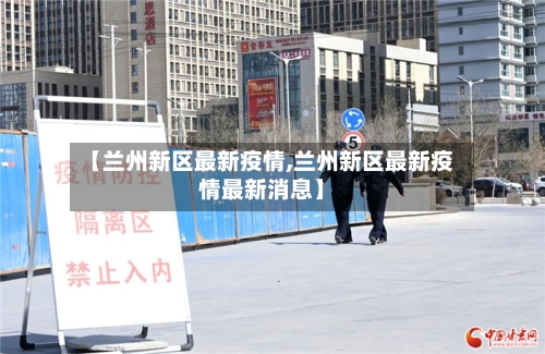 【兰州新区最新疫情,兰州新区最新疫情最新消息】-第3张图片