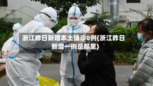 浙江昨日新增本土确诊8例(浙江昨日新增一例是那里)-第2张图片
