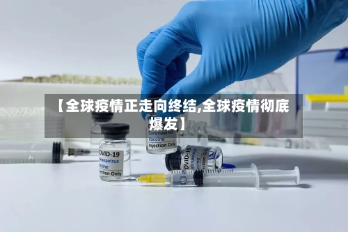【全球疫情正走向终结,全球疫情彻底爆发】-第3张图片