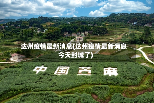 达州疫情最新消息(达州疫情最新消息今天封城了)-第2张图片