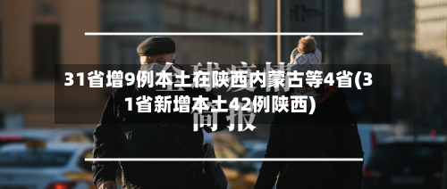 31省增9例本土在陕西内蒙古等4省(31省新增本土42例陕西)-第2张图片