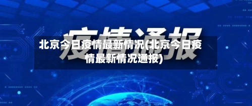 北京今日疫情最新情况(北京今日疫情最新情况通报)-第2张图片