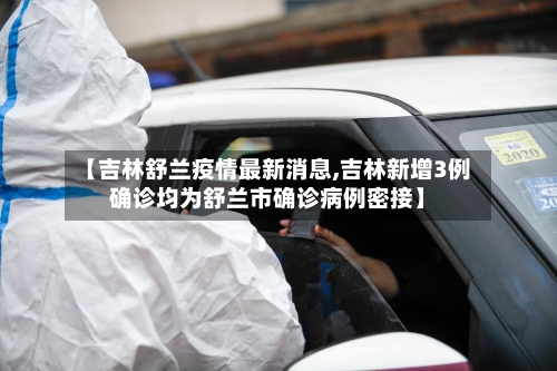 【吉林舒兰疫情最新消息,吉林新增3例确诊均为舒兰市确诊病例密接】-第2张图片
