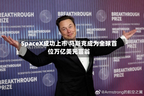 SpaceX成功上市 马斯克成为全球首位万亿美元富翁