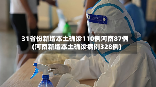 31省份新增本土确诊110例河南87例(河南新增本土确诊病例328例)-第2张图片