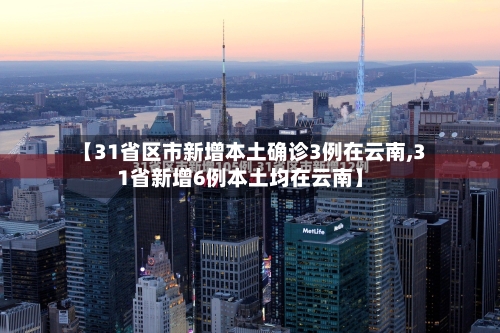 【31省区市新增本土确诊3例在云南,31省新增6例本土均在云南】