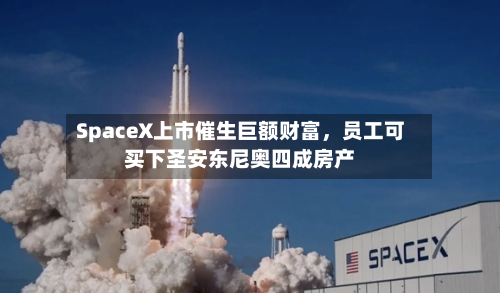 SpaceX上市催生巨额财富，员工可买下圣安东尼奥四成房产