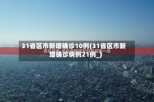 31省区市新增确诊10例(31省区市新增确诊病例21例_)-第2张图片