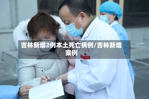 吉林新增2例本土死亡病例/吉林新增案例-第2张图片