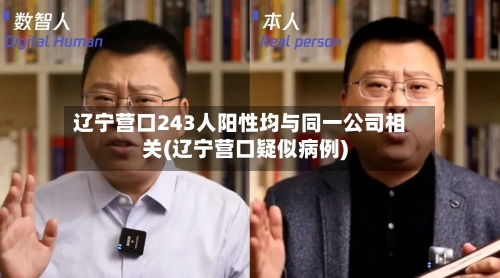 辽宁营口243人阳性均与同一公司相关(辽宁营口疑似病例)