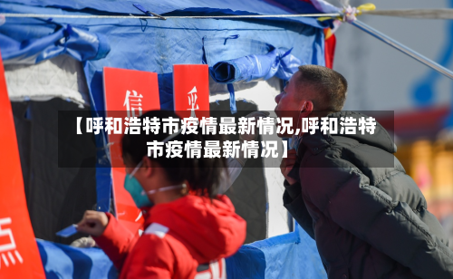 【呼和浩特市疫情最新情况,呼和浩特市疫情最新情况】-第3张图片