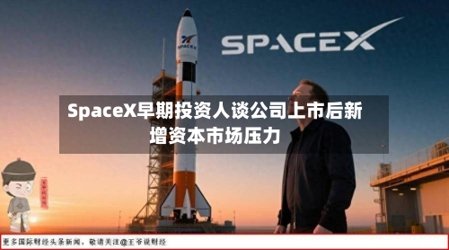 SpaceX早期投资人谈公司上市后新增资本市场压力-第2张图片